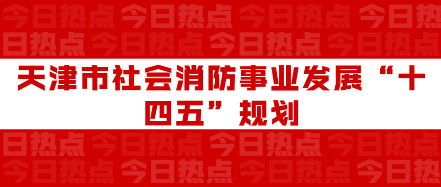 天津市社會(huì)消防事業(yè)發(fā)展“十四五”規(guī)劃：通知要求深化智慧消防建設(shè)應(yīng)用，將“智慧消防”融入“智慧城市”建設(shè)
